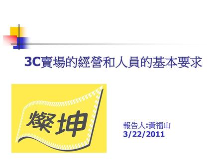 3C賣場的經營和人員的基本要求 報告人:黃福山 3/22/2011.