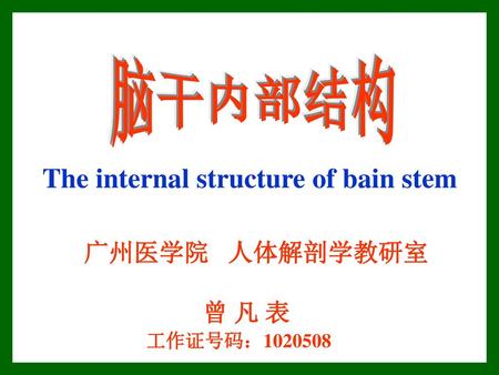 脑干内部结构 The internal structure of bain stem 广州医学院 人体解剖学教研室 曾 凡 表