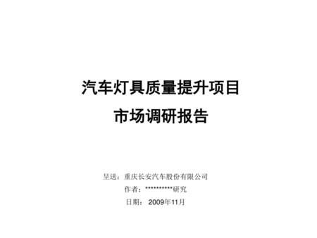 汽车灯具质量提升项目 市场调研报告 呈送：重庆长安汽车股份有限公司 作者：**********研究 日期： 2009年11月 1.