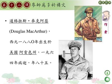 道格拉斯‧麥克阿瑟(Douglas MacArthur)，西元一八八O年出生於美國 阿肯色州，一九六四年病逝，年八十五。