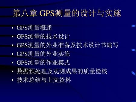 第八章 GPS测量的设计与实施 GPS测量概述 GPS测量的技术设计 GPS测量的外业准备及技术设计书编写 GPS测量的外业实施