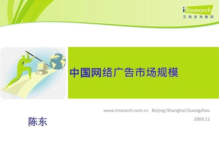 中国网络广告市场规模 www.iresearch.com.cn   Beijing|Shanghai|Guangzhou 2009.11 陈东.