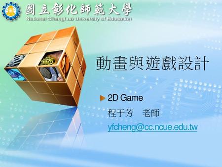 動畫與遊戲設計 2D Game 程于芳 老師 yfcheng@cc.ncue.edu.tw.