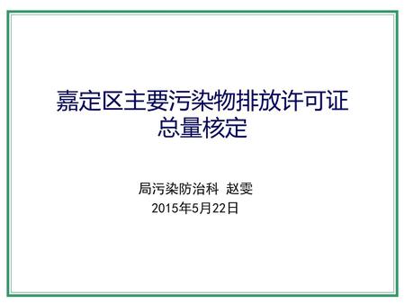 嘉定区主要污染物排放许可证 总量核定 局污染防治科 赵雯 2015年5月22日.