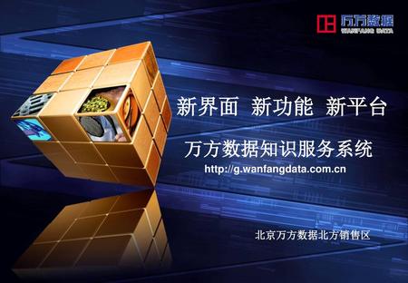 新界面 新功能 新平台 万方数据知识服务系统 http://g.wanfangdata.com.cn 北京万方数据北方销售区.