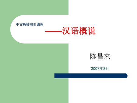 中文教师培训课程 ——汉语概说 陈昌来 2007年8月.
