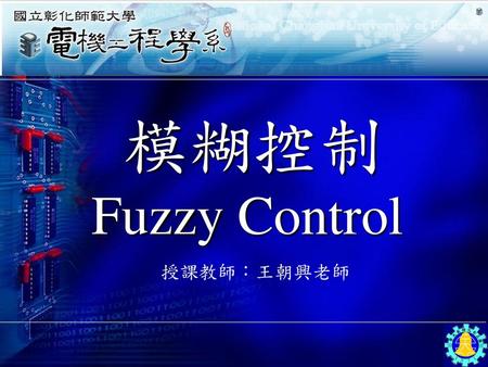 模糊控制 Fuzzy Control 授課教師：王朝興老師.