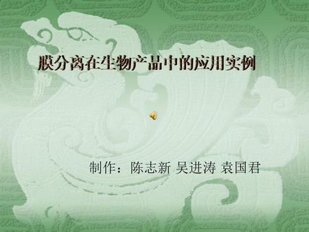 膜分离在生物产品中的应用实例 制作：陈志新 吴进涛 袁国君.