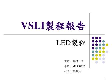 VSLI製程報告 LED製程 班級：碩研一甲 學號：M9830217 姓名：邱顯益.