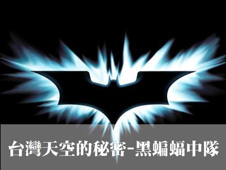 中華民國空軍34中隊進行夜間偵察任務情形與畫伏夜出的蝙蝠相同，因此以「蝙蝠中隊」命名，而所屬偵察機均漆成黑色，而又稱作「黑蝙蝠」。隊徽是一隻展翅的黑蝙蝠，在北斗七星上飛翔於深藍的夜空中，翅膀穿透外圍的紅圈，象徵潛入赤色鐵幕。