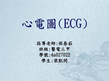 心電圖(ECG) 指導老師:侯春茹 班級:醫電三甲 學號:4a027022 學生:梁凱閔.