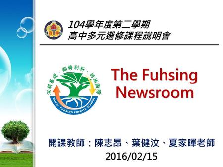The Fuhsing Newsroom 104學年度第二學期 高中多元選修課程說明會 開課教師：陳志昂、葉健汶、夏家暉老師