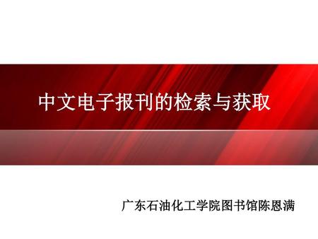 中文电子报刊的检索与获取 广东石油化工学院图书馆陈恩满.