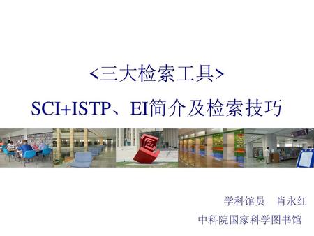  SCI+ISTP、EI简介及检索技巧 学科馆员 肖永红 中科院国家科学图书馆.
