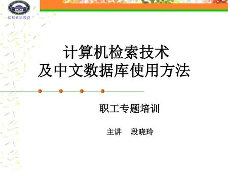 计算机检索技术 及中文数据库使用方法 职工专题培训 主讲 段晓玲.