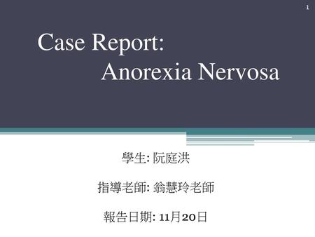 Case Report: Anorexia Nervosa 學生: 阮庭洪 指導老師: 翁慧玲老師 報告日期: 11月20日.
