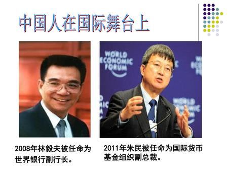 中国人在国际舞台上 2008年林毅夫被任命为世界银行副行长。 2011年朱民被任命为国际货币基金组织副总裁。