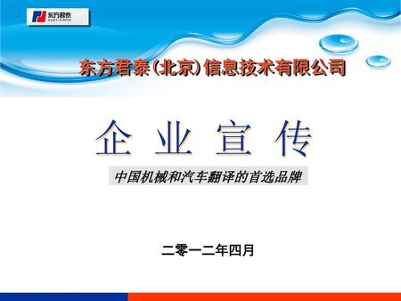 东方君泰(北京)信息技术有限公司 企 业 宣 传 中国机械和汽车翻译的首选品牌 二零一二年四月.