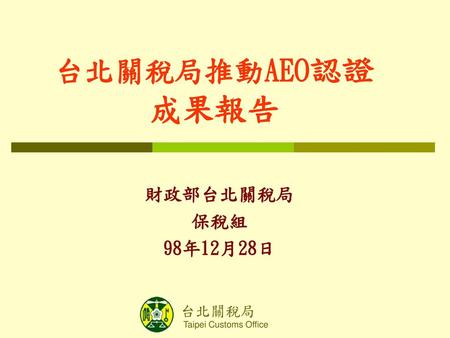 台北關稅局推動AEO認證 成果報告 財政部台北關稅局 保稅組 98年12月28日.