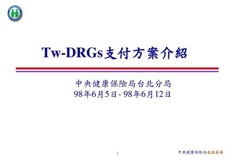 Tw-DRGs支付方案介紹 中央健康保險局台北分局 98年6月5日- 98年6月12日.