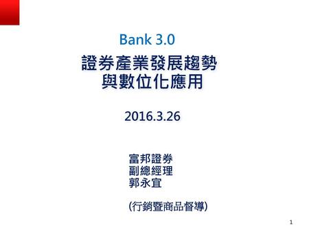Bank 3.0 證券產業發展趨勢 與數位化應用 2016.3.26 富邦證券 副總經理 郭永宜 (行銷暨商品督導)