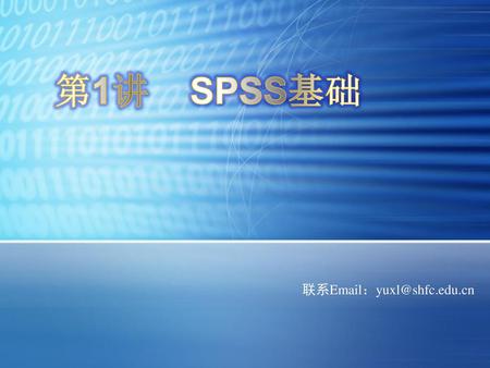 第1讲 SPSS基础 联系Email：yuxl@shfc.edu.cn.
