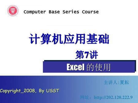 计算机应用基础 第7讲 Excel 的使用 Computer Base Series Course 主讲人:夏耘