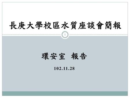 長庚大學校區水質座談會簡報 環安室 報告 102.11.28.