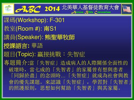 ABC 2014 課碼(Workshop): F-301 教室(Room #): 南S1 講員(Speaker): 熊聖華牧師