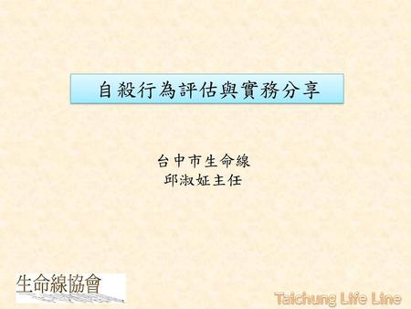 自殺行為評估與實務分享 台中市生命線 邱淑姃主任 Taichung Life Line.