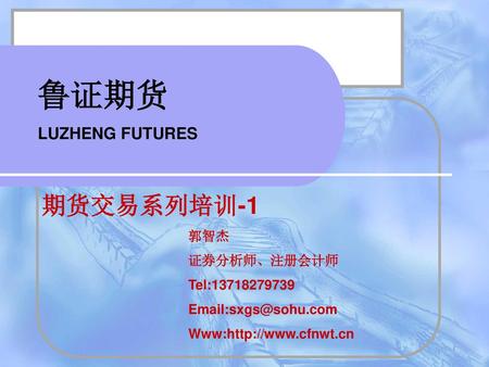 鲁证期货 期货交易系列培训-1 LUZHENG FUTURES 郭智杰 证券分析师、注册会计师 Tel: