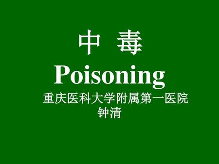 中 毒 Poisoning 重庆医科大学附属第一医院 钟清.