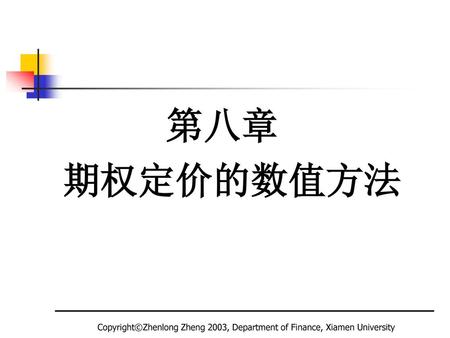 第八章 期权定价的数值方法 Copyright©Zhenlong Zheng 2003, Department of Finance, Xiamen University.