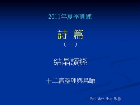 2011年夏季訓練 詩 篇 （一） 結晶讀經 十二篇整理與鳥瞰 Builder Hsu 製作.