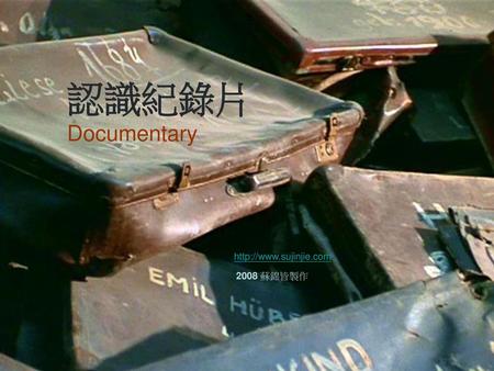 認識紀錄片 Documentary http://www.sujinjie.com 2008 蘇錦皆製作.