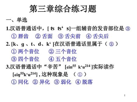 第三章综合练习题 一、单选 1.汉语普通话中，[ ʦ ʦ‘ s]一组辅音的发音部位是 ③ ① 唇齿 ② 舌面 ③ 舌尖前 ④ 舌尖后