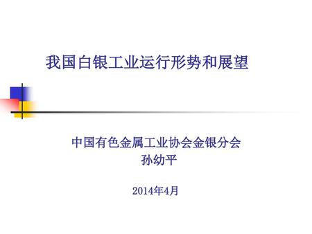我国白银工业运行形势和展望 中国有色金属工业协会金银分会 孙幼平 2014年4月.