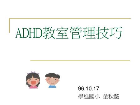 ADHD教室管理技巧 96.10.17 學進國小 塗秋薇.