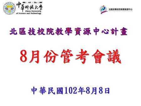 北區技校院教學資源中心計畫 8月份管考會議 中華民國102年8月8日.