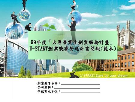 99年度「大專畢業生創業服務計畫」 U-START創業競賽營運計畫簡報(範本)