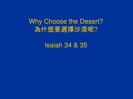 Why Choose the Desert? 為什麼要選擇沙漠呢? Isaiah 34 & 35.