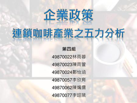 企業政策 連鎖咖啡產業之五力分析 第四組 林雨蓉 陳雨萱 鄭怡涵 李欣育