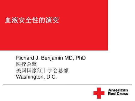 血液安全性的演变 Richard J. Benjamin MD, PhD 医疗总监 美国国家红十字会总部 Washington, D.C.
