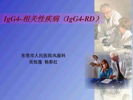 IgG4-相关性疾病（IgG4-RD） 东莞市人民医院风湿科 吴恒莲 杨彩红.