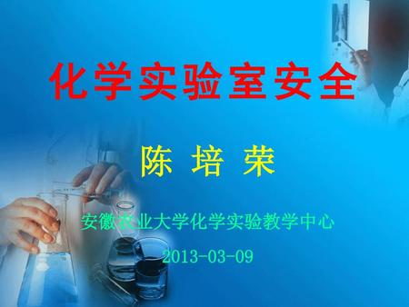 化学实验室安全 陈 培 荣 安徽农业大学化学实验教学中心 2013-03-09.