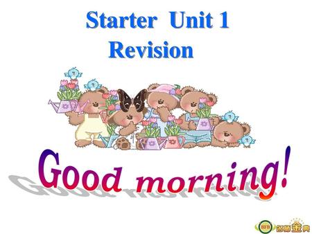 Starter Unit 1 Revision Good morning!.