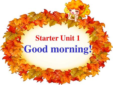 Starter Unit 1 Good morning!.