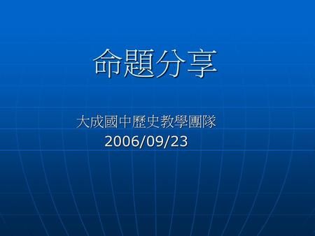 命題分享 大成國中歷史教學團隊 2006/09/23.