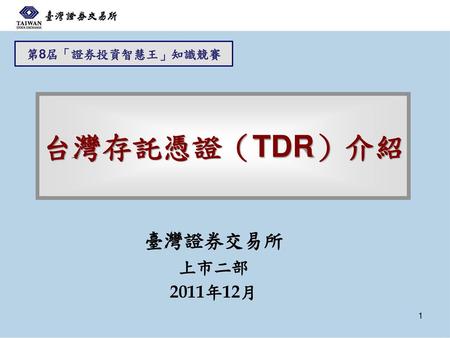 第8屆「證券投資智慧王」知識競賽 台灣存託憑證（TDR）介紹 臺灣證券交易所 上市二部 2011年12月.