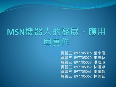 MSN機器人的發展、應用與實作 資管三 B 葉小僑 資管三 B 李燕秋 資管三 B 洪培瑄